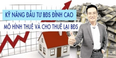 Kỹ năng đầu tư bất động sản đỉnh cao - Mô hình thuê và cho thuê lại bất động sản