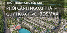 Trở thành chuyên gia 3DSMAX ngoại thất, quy hoạch