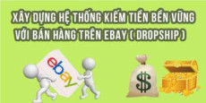 Xây dựng hệ thống kiếm tiền bền vững với bán hàng trên Ebay (Dropship) từ cơ bản đến nâng cao.