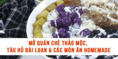 Mở quán chè thảo mộc, tàu hủ Đài Loan & các món ăn homemade