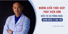 Những kiến thức giúp phát hiện sớm - điều trị và phòng ngừa nhóm bệnh lý ung thư