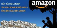 KIẾM TIỀN TRÊN AMAZON - XÂY DỰNG DOANH NGHIỆP NGÀN $ BẰNG BÁN HÀNG TRÊN AMAZON